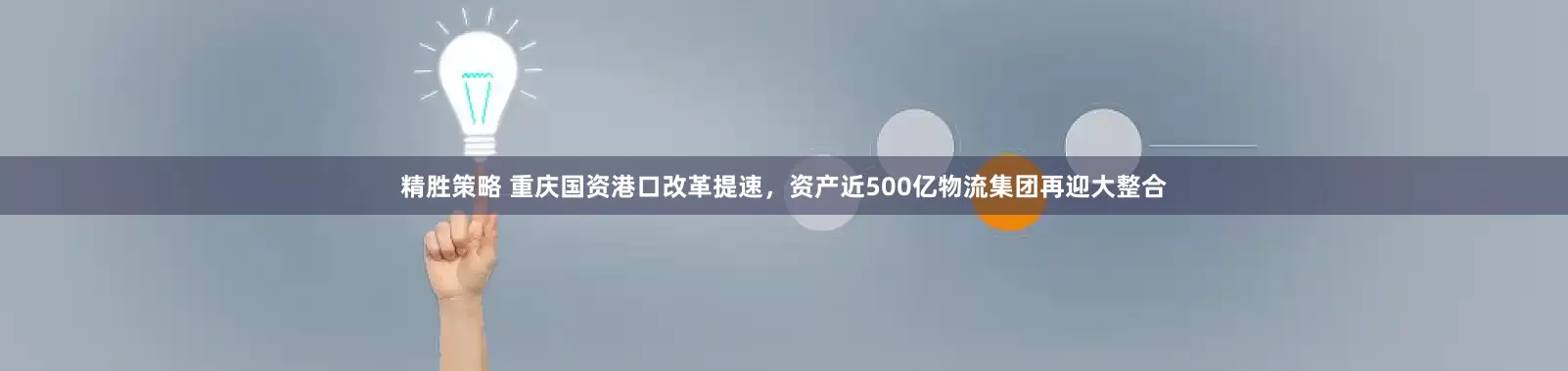 精胜策略 重庆国资港口改革提速，资产近500亿物流集团再迎大整合
